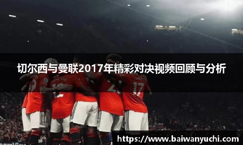 切尔西与曼联2017年精彩对决视频回顾与分析