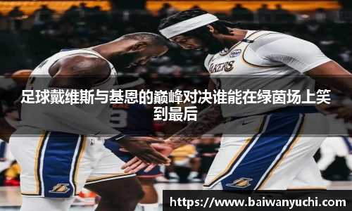 足球戴维斯与基恩的巅峰对决谁能在绿茵场上笑到最后